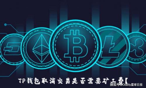   
TP钱包取消交易是否需要矿工费？