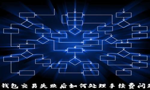 
TP钱包交易失败后如何处理手续费问题?