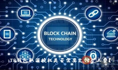 :TP钱包取消授权是否需要支付矿工费？