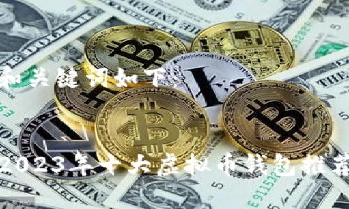 和关键词如下：


2023年十大虚拟币钱包推荐