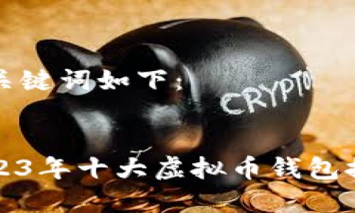 和关键词如下：


2023年十大虚拟币钱包推荐