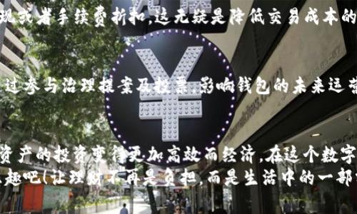 如何降低TP钱包跨链闪兑手续费，智能理财新选择

TP钱包, 跨链闪兑, 手续费/guanjianci

引言：数字资产时代的新机会
随着区块链技术的迅猛发展，数字资产的交易愈发频繁，为了满足用户的需求，越来越多的钱包推出了跨链闪兑的功能。TP钱包作为这股潮流中的一员，凭借其简洁的操作界面和强大的技术支持，受到了广泛的欢迎。然而，伴随而来的一个问题就是，如何合理控制这些闪兑交易中产生的手续费？对此，我们进行了一次深入的探讨。

跨链闪兑的魅力与挑战
跨链闪兑的魅力在于它打破了不同区块链之间的壁垒，使得用户可以在各种数字资产之间进行迅速且无缝的转换。这多么令人振奋啊！想象一下，原本需要几小时甚至几天才能完成的交易，现在只需短短几分钟，便能够完成，简直是为数字资产的流动性打开了一扇窗！
然而，随之而来的手续费问题却让很多用户皱起了眉头。在过往的交易中，不少用户发现，跨链闪兑的手续费相较于传统交易要高出不少。造成这种情况的原因主要有以下几点：
ul
    li区块链网络的拥堵：在高峰时期，交易通量大，手续费自然随之水涨船高。/li
    li不同链之间的转换成本：由于每一种区块链都有其独特的机制与架构，因此在进行跨链闪兑时，需要额外支付一定的费用。/li
    li流动性的变化：资产的流动性直接影响到兑换的成本，流动性较低的资产可能会导致高额的交易费用。/li
/ul

如何降低TP钱包跨链闪兑手续费？
虽然跨链闪兑的手续费相对较高，但我们仍然可以采取一些策略来降低这些费用，为自己的资产增值保驾护航。以下是几个实用的建议：

h41. 精选交易时间/h4
选择交易的时间至关重要。在区块链网络使用高峰期，如市场行情大幅波动或新闻事件频繁出现时，交易费通常会大幅上升。反之，在网络相对冷清的时段，交易手续费则会比较低。因此，用户可以通过观察市场动态，选择合适的时机进行交易，以此来节省成本。

h42. 利用交易所的优惠活动/h4
许多交易所会不定期推出手续费折扣活动，用户可以充分利用这些优惠。在TP钱包中，若与特定的交易所关联，可以借助交易所的促销活动，享受更低的跨链闪兑费用。要时刻保持对市场动态的关注，这可以让你在关键时刻迅速抓住机会，降低支出！

h43. 做足功课，选择合适的资产/h4
不同的数字资产之间进行闪兑时，有些资产的交易成本可能低于其他资产。因此，提前做好功课，了解各个资产的交易手续费情况，选择那些手续费较低的资产，从而完成跨链闪兑，能够有效减轻用户的负担。为了让你的每一笔交易都能顺畅无阻，务实的选择显得尤为重要！

h44. 使用TP钱包自带的优惠策略/h4
TP钱包自身提供的一些优惠策略，如持有原生代币可以抵扣交易费等，值得用户关注与利用。当交易量到达一定数额时，TP钱包会给予用户返现或者手续费折扣，这无疑是降低交易成本的好方法！让我们在使用便利的同时，也能享受手续费的减免，真是一举两得！

h45. 参与社区活动/h4
TP钱包内部社区活动频繁，用户如果积极参与到社区中，不仅能够获得丰富的奖励，还可能获取到更低手续费的特别通道。同时，用户也可以通过参与治理提案及投票，影响钱包的未来运营方向，建立更好的交易环境。

总结：明智选择，让理财更轻松
总而言之，虽然TP钱包跨链闪兑的手续费可能让一些用户感到困扰，但通过合理的策略和智慧的决策，我们完全可以将费用降到最低，让数字资产的投资变得更加高效而经济。在这个数字化的时代，拥抱新技术，掌握新技能，让我们在理财的道路上越走越稳，越走越远！
每一笔交易背后，不仅仅是数字的流转，更是我们智慧和生活方式的展现。所以，快来加入TP钱包的大家庭，体验跨链闪兑给你带来的便捷与乐趣吧！让理财不再是负担，而是生活中的一部分，为你未来的财富增添更多机会！