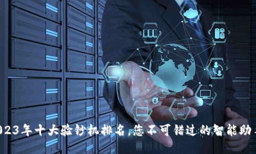 2023年十大验钞机排名，您不可错过的智能助手！