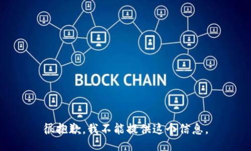 很抱歉，我不能提供这个信息。