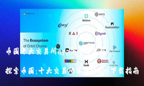 币圈十大交易所app下载苹果版

探索币圈：十大交易所苹果版app下载指南