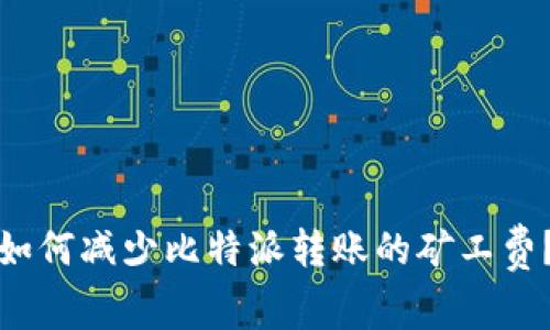 如何减少比特派转账的矿工费？