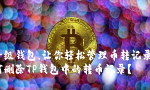 量子级钱包，让你轻松管理币转记录！  
如何删除TP钱包中的转币记录？