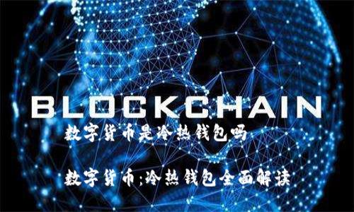 数字货币是冷热钱包吗

数字货币：冷热钱包全面解读