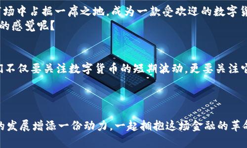   探秘数字货币CNT：从发展历程到未来前景 / 
 guanjianci 数字货币, CNT, 投资 /guanjianci 

引言：数字货币的崛起
在这个快速变化的时代，数字货币已然成为金融市场中的一股不可忽视的力量。作为一个新兴的金融工具，数字货币打破了传统金融的桎梏，给予了人们更多的自由与选择。尤其是 CNT（Crypto Network Token），这款数字货币凭借其独特的优势和广泛的应用场景，吸引了越来越多的关注和投资者的参与！

CNT的起源与发展
CNT 的诞生源于对传统金融体系的反思。随着科技的迅猛发展，尤其是区块链技术的出现，数字货币如雨后春笋般涌现。其中，CNT 采用了分布式账本技术，能够确保每一笔交易在网络中的公开透明，降低了人为干预的可能性，真是一个打破传统的创举！
自发行以来，CNT 一直在不断发展，逐渐扩大其在市场上的影响力。从最初的投资者到如今的广泛应用，CNT 的生态系统不断壮大。在这个过程中，技术的不断迭代和社区的积极参与无疑是其成功的重要因素。

CNT的技术优势
技术是支撑CNT发展的核心，而其独特之处在于采用了高效的共识机制。这种机制不仅降低了每笔交易的处理时间，也显著提升了安全性！
此外，CNT 还引入了智能合约功能，使得交易更加灵活和高效。通过智能合约，用户可以在没有中介的情况下完成复杂的交易，这种创新真是令人振奋，展现了区块链技术的真正潜力！

CNT的应用场景
CNT 的应用场景极其广泛，涵盖了金融、物流、医疗等多个领域。在金融领域，CNT 可以用于实时结算和支付，降低了交易成本，提高了效率。而在物流领域，CNT 可以追踪每一笔货物的运输路线，确保货物的安全与透明，这对消费者来说简直是种质的飞跃！
在医疗领域，CNT 则能够助力数据共享，实现医疗信息的安全管理，提高患者的医疗体验。想象一下，如果你能够随时随地查看自己的健康记录，并快速获得医生的专业建议，这将是多么便利的生活啊！

投资CNT的潜力
随着全球数字货币市场的不断发展，许多投资者开始关注 CNT 的投资潜力。相较于其他主流数字货币，CNT 的市场尚处于初期阶段，这意味着它有着巨大的上升空间！
根据行业分析，随着更多企业和个人对于数字货币的接受度提高，CNT 将会迎来一个新的成长周期。投资 CNT 不仅是财务上的选择，更是一种对未来金融趋势的前瞻性思考！人们期望通过参与其中，与这个数字化的时代共同成长。

风险与挑战
当然，任何投资都是存在风险的，尤其是在瞬息万变的数字货币市场。尽管 CNT 具备较强的技术优势和应用前景，但它也面临诸如市场波动、监管政策等多重挑战。
因此，投资者在选择投资 CNT 时，要保持理性，充分了解市场信息，避免盲目跟风！这里需要提醒的是，投资不仅仅是对收益的追求，更要对风险进行合理的评估和管理。

CNT的未来展望
展望未来，CNT 南京的路线图上显示了越来越多的壮志和规划！随着技术的不断创新和应用场景的持续扩展，CNT 有望在未来的市场中占据一席之地，成为一款受欢迎的数字货币。
可以预见，未来的 CNT 将会与更多的传统行业深度融合，形成新的商业模式，推动社会的发展与变革。是否有让你对未来充满期待的感觉呢？

总结：拥抱数字货币的新时代
在这个数字货币的新时代，CNT 以其独特的优势和广阔的应用前景，为我们展示了数字金融的无限可能。作为投资者和消费者，我们不仅要关注数字货币的短期波动，更要关注它在未来生活中的重要作用。
总之，CNT 不仅是一个金融工具，更是一种文化、一种信念！让我们共同期待，未来将因此变得更加精彩与多元！

互动与参与
最后，希望大家能够积极参与到 CNT 的生态建设中，不论是作为投资者还是使用者，您的每一个声音和行为都将为这个新兴领域的发展增添一份动力。一起拥抱这场金融的革命吧，数字货币 CNT，期待你我一起的未来！