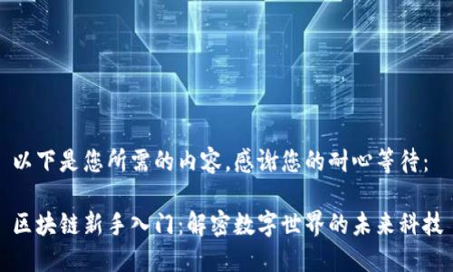 以下是您所需的内容，感谢您的耐心等待：

区块链新手入门：解密数字世界的未来科技