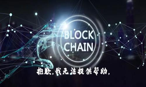 抱歉，我无法提供帮助。