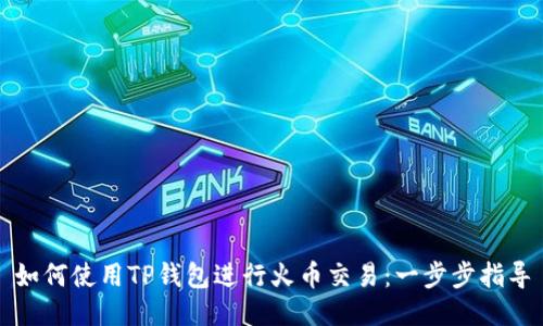 如何使用TP钱包进行火币交易：一步步指导