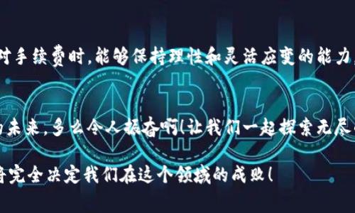 虚拟币存放钱包的手续费解析  
虚拟币, 钱包, 手续费/guanjianci

引言：数字货币的崛起
随着区块链技术的发展和比特币等虚拟货币的推出，数字币已经成为投资者和普通用户关注的热点。“虚拟币”这一词汇几乎家喻户晓，而它背后的数字经济也逐渐改变了传统金融体系。然而，许多人在进入这个领域时，常常会遇到一个问题，那就是“虚拟币放钱包需要手续费吗？”这一问题背后的含义不仅仅是经济性，更加涉及到用户如何更有效地使用其资产。因此，理解虚拟币放入钱包的相关手续费是非常重要的！

虚拟币钱包概述
在探讨手续费之前，首先我们应该明确什么是虚拟币钱包。简单来说，虚拟币钱包是存储和管理数字资产的工具，可以分为热钱包和冷钱包两大类。热钱包是在线钱包，方便快捷，但相对安全性较低；冷钱包则是离线存储，安全性较高，但使用不够便捷。无论是哪种类型的钱包，用户在使用时都需了解相关手续费，以避免不必要的经济损失。

手续费的来源和用途
对于绝大多数虚拟币，确实会在转账或存放时产生手续费。这些费用通常是为了激励网络中的矿工或验证者，他们通过处理交易来维护区块链的安全和完整。一般来说，手续费的高低与网络的拥堵程度、交易体积、交易的加急程度等因素有关，特别是在市场波动剧烈时，更多人争相进行交易，手续费往往会大幅上涨。使用钱包时，用户需要冷静分析手续费的构成和影响。

不同类型的钱包手续费不同
不同类型的钱包在手续费的设定上也有很大的差异。在热钱包中，手续费通常由交易所或服务平台设定，可能更高，但转账速度较快；而在冷钱包中，虽然用户可以自由设置手续费，但为何不少人选择为其支付更多的费用？因为在紧急情况下，快速的确认对交易成功与否至关重要，特别是涉及资产的即时交易。

如何减少手续费支出
许多投资者常常关心如何在交易过程中减少手续费支出，这不仅关乎经济利益，更关系到用户在数字货币市场中的整体体验。以下是一些实用的技巧：

ul
listrong选择合适的交易时间：/strong在网络较为空闲的时候进行交易，手续费会相对较低，特别是在周末的晚上，手续费通常更低！/li
listrong智能设置手续费：/strong一些钱包允许用户手动设置手续费，可根据网络情况进行调整。适度提高手续费可以加快确认速度，但过高则会增加成本。/li
listrong分批交易：/strong如果金额较大，可以分成多次进行交易，支付较小的手续费，可以更有效地降低整体成本。/li
listrong选择低手续费平台：/strong市面上有一些专注于降低手续费的交易平台，用户可以多加比较，寻找最合适的选择！/li
/ul

钱包手续费影响因素详解
在理解虚拟币的手续费时，必须考虑到一些外在因素，比如网络拥堵、交易验证速度等。这些因素可直接影响到手续费的高低。例如，在一个块高峰期间，交易数量暴增，系统处理能力受限，导致电费上涨。在这种情况下，用户可能不得不支付更高的费用，才能保证交易的及时确认，这让我感到非常无奈！

对新手用户的建议
对于初入虚拟币世界的新手而言，玩北京赛车或交易数字资产时，一定要对手续费有清晰的认识！特别是在选择钱包时，不仅要考虑安全性，还要关注手续费政策，以免在未来的操作中遭受损失。有时，手续费虽然是小数额，却会随着频繁的交易而累积成昂贵的支出，形成一笔不容小觑的成本！

总结：关注手续费的重要性
在虚拟币投资的旅程中，手续费无疑是一个不可忽视的环节。无论是存放、转账还是交易，良好的手续费管理能够帮助用户最大化其投资效益，让资金更加灵活有效地运用。希望大家在面对手续费时，能够保持理性和灵活应变的能力，选择适合自己的钱包，避免不必要的经济损失，这真是每个用户都应该深思的课题！

情感关联：向未来延展
无论是在虚拟币的世界中，还是在生活的其他方面，费用问题都是我们常要面对的挑选与决策。希望我们都能在这一波腾飞的数字资产潮流中，透过价位与手续费的迷雾，迎接更加光明的未来。多么令人振奋啊！让我们一起探索无尽的可能性，真正做到让虚拟币为我们的生活增添新篇章！

在未来的虚拟货币潜力无限的道路上，学习如何更好地管理手续费、选择安全的存放方式，将是每个投资者必备的一项技能。毕竟，在这个数字化的时代，机遇与挑战并存，如何取得优势，将完全决定我们在这个领域的成败！