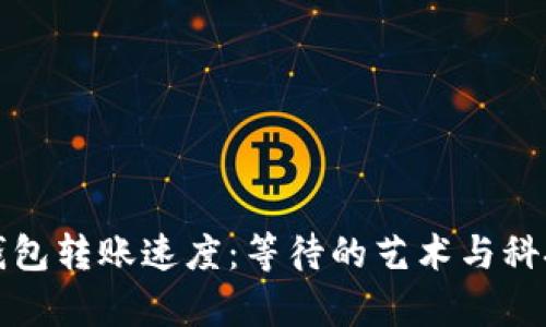 区块链钱包转账速度：等待的艺术与科技的奇迹