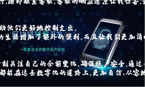 tt p钱包里的余额是真实的吗/t

t p钱包, 余额, 真实/guanjianci

引言：数字时代的钱包
在这个数字化飞速发展的时代，越来越多的人选择使用电子钱包进行日常交易。其中，t p钱包凭借其便捷性和安全性，吸引了不少用户。然而，许多使用者心中不免产生疑问：t p钱包里的余额究竟是真实的吗？这个问题关乎每一个用户的心情，今天我们就来深入探讨这个话题。

t p钱包：什么是电子钱包？
首先，电子钱包是一个存储用户资金、支付信息和交易记录的虚拟账户。用户可以通过电子钱包进行购物、转账、充值等操作，从而实现便捷的支付体验。t p钱包作为其中的一种，主要提供了快速、安全的支付方案，受到许多年轻人喜爱。

余额的真实与否
提到电子钱包的余额，很多人关心的是其真实性。t p钱包的余额是基于用户的实际交易行为所生成的。用户在t p钱包中充值、转账、消费，钱包的余额会实时更新。因此，从这一点来看，t p钱包里的余额在技术上来说是“真实”的，因为它反映了用户在该平台上的实际资金状况。

我的余额为何会变化？
尽管t p钱包的余额与用户的真实资金挂钩，但有时候余额的变化可能让人感到困惑。例如，有用户发现余额在一夜之间减少了，这是为什么呢？这里有一些可能的原因：
ul
li消费记录：用户可能在不经意间进行了消费或者转账，例如订购外卖、支付交通费等。/li
li系统延迟：有时，系统更新数据需要时间，导致余额显示的滞后。/li
li手续费：在某些交易中，可能会产生手续费，这也会导致余额减少。/li
/ul

综上所述，余额的变化其实与用户的实际操作息息相关，用户在使用时要随时留意消费记录，避免因遗漏而感到不安。

如何确保余额的安全性？
在使用电子钱包时，安全性始终是用户最为关心的问题之一。面对t p钱包的余额，确保其安全性尤为重要。我们可以从以下几个方面来加强对余额的保护：
ul
listrong设置强密码：/strong为t p钱包设置一个强且独特的密码，不要轻易与他人分享。/li
listrong启用双重验证：/strong开启双重验证功能，不仅提升了账户安全性，更能为余额的安全保驾护航！/li
listrong定期检查交易记录：/strong用户应定期查看交易记录，确保没有未经授权的消费。/li
listrong关注官方通知：/strong密切关注t p钱包官方发布的安全提醒，避免受到网络钓鱼等欺诈行为的影响！/li
/ul

用户反馈与真实案例
在了解了t p钱包的安全性和余额真实性之后，我们不能忽视用户的反馈。有些用户通过社交平台分享了他们的使用经历，这些反馈有时能够揭示t p钱包在操作过程中的真实情况。
例如，一位名叫小李的用户分享道：“我之前在t p钱包里发现余额减少了，开始还以为是系统出了问题，后来查看了交易记录，发现自己昨晚确实进行了几笔小额消费，原来余额是完全真实的！”
还有一位用户小张提到：“我很喜欢使用t p钱包，但有一次我忘记登出，结果导致余额被朋友用去了不少，我慌得不行，随即联系客服，客服的响应速度让我惊喜，最后问题很快得到了解决。”多么令人振奋啊！

借助t p钱包管理财务
t p钱包不仅提供了方便的支付功能，也为我们理财提供了新的思路。许多用户通过这一平台进行日常财务管理，帮助他们更好地控制支出。
例如，用户可以通过t p钱包设置消费限额，实时查看消费记录，甚至分析消费习惯，制定节省计划。这一切都为我们的生活增加了额外的便利，而且让我们更加清晰地了解自己的财务状况！

总结：真实与安全并存
综上所述，t p钱包里的余额确实是基于用户实际交易生成的，具备真实的基础。而用户在使用这款电子钱包时，需时刻关注自己的余额变化，确保账户安全。通过合理的管理办法，t p钱包不仅能够让生活更加便捷，而且还能在一定程度上帮助我们进行财务规划。
无论是充值、转账还是消费，t p钱包都以其安全性与真实性在数字支付中扮演着不可或缺的角色。希望每一位用户都能在这条数字化的道路上，更加自信、从容地管理自己的资产！