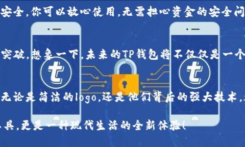 t p钱包是logo/t  
t p钱包, 钱包logo, 电子支付/guanjianci

一、什么是TP钱包？
TP钱包，作为一种新兴的电子支付工具，以其独特的功能和便捷的使用体验，近年来迅速崛起。它引领了一场数字支付的革命，旨在为用户提供安全、高效的支付解决方案！无论是日常消费、网上购物，还是跨境转账，TP钱包都能为你提供顺畅快捷的服务。

二、TP钱包的设计与Logo
TP钱包的logo设计极具辨识度，简洁且富有现代感。选择一种独特的颜色搭配，既时尚又不失稳重。设计师在构建这个logo时，充分考虑了视觉冲击力，使用户在看到的瞬间就能产生深刻的印象。而这个logo不仅仅是一个品牌的象征，更是安全、便捷、智能的代名词！

三、TP钱包的核心功能
TP钱包具备多种功能，极大地方便了用户的日常生活。首先，稳定的a href=