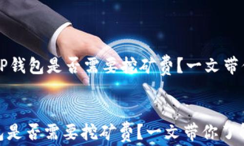 
    TP钱包是否需要挖矿费？一文带你了解


TP钱包是否需要挖矿费？一文带你了解