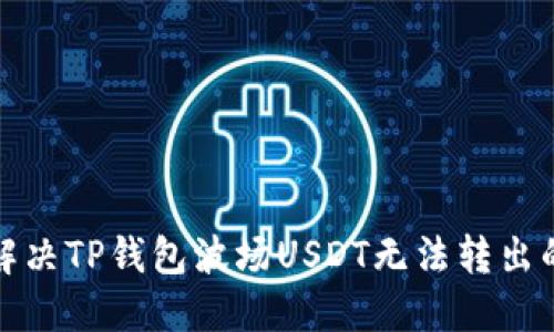 如何解决TP钱包波场USDT无法转出的难题