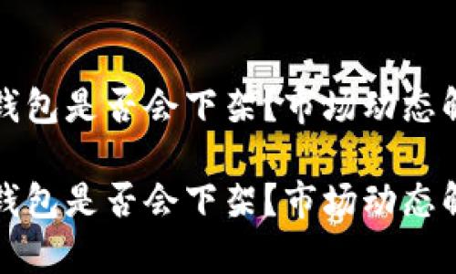 tp钱包是否会下架？市场动态解析

tp钱包是否会下架？市场动态解析