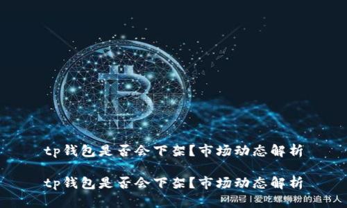 tp钱包是否会下架？市场动态解析

tp钱包是否会下架？市场动态解析