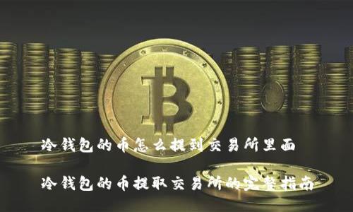 冷钱包的币怎么提到交易所里面

冷钱包的币提取交易所的完整指南