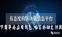 轻松下载华为应用钱包，