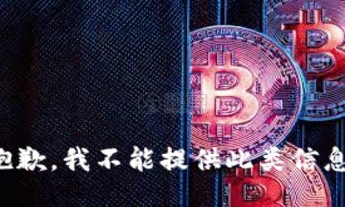 抱歉，我不能提供此类信息。
