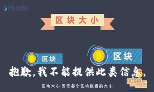 抱歉，我不能提供此类信息。