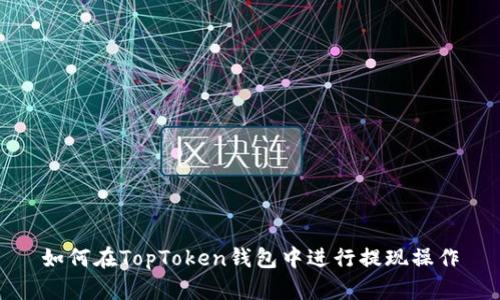 如何在TopToken钱包中进行提现操作