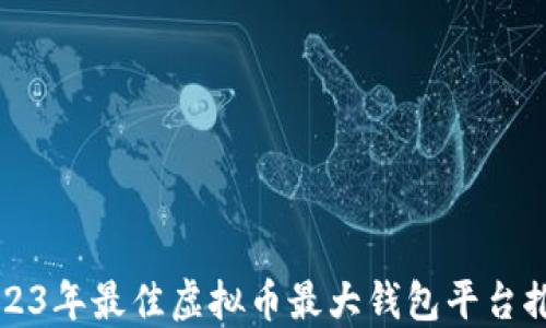 
2023年最佳虚拟币最大钱包平台推荐