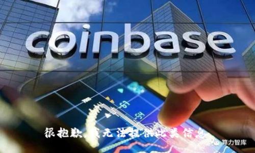 很抱歉，我无法提供此类信息。