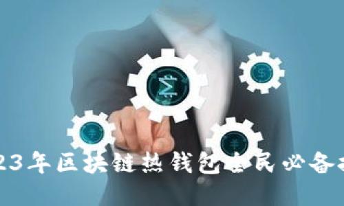 2023年区块链热钱包全民必备推荐
