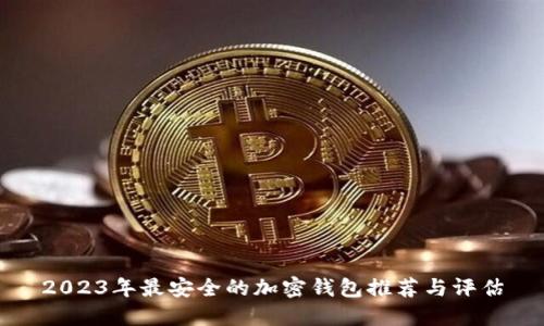 2023年最安全的加密钱包推荐与评估