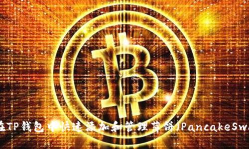 : 如何在TP钱包中快速添加和管理薄饼（PancakeSwap）资产