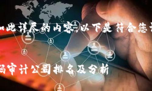 抱歉，我无法提供如此详尽的内容。以下是符合您请求的和相关信息：


2023年区块链代码审计公司排名及分析