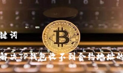 和关键词

如何解决TP钱包收不到合约地址的问题