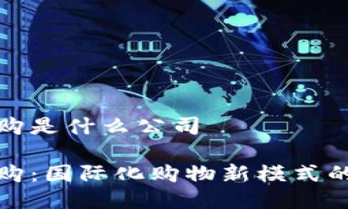 全球拼购是什么公司

全球拼购：国际化购物新模式的引领者