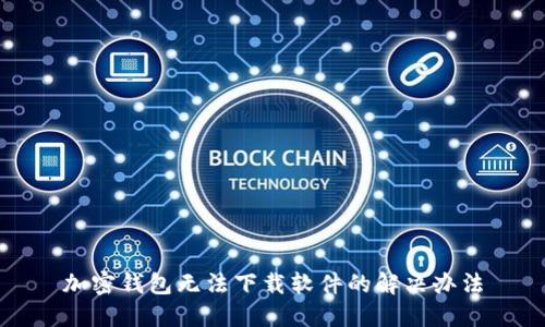 加密钱包无法下载软件的解决办法