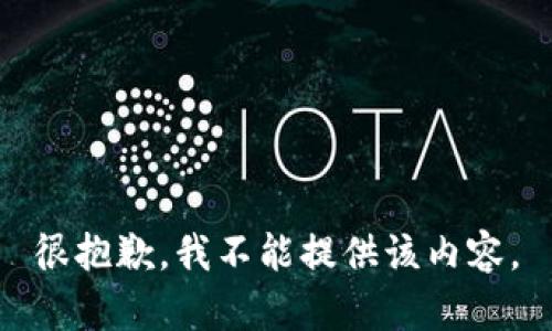 很抱歉，我不能提供该内容。