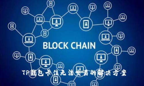  TP钱包卡住无法交易的解决方案