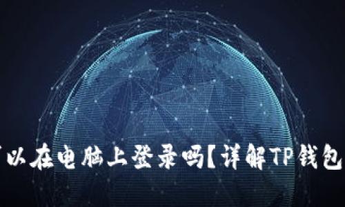 : TP钱包可以在电脑上登录吗？详解TP钱包的使用方法