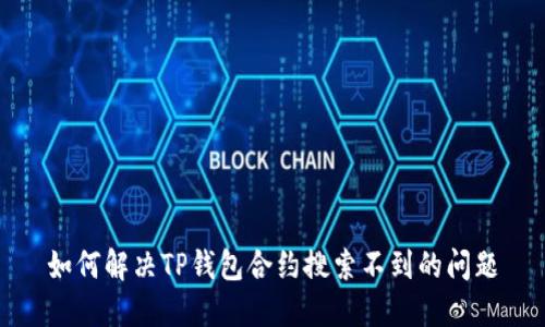 如何解决TP钱包合约搜索不到的问题