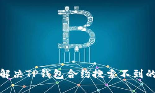 如何解决TP钱包合约搜索不到的问题