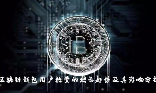 区块链钱包用户数量的增长趋势及其影响分析