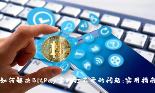 如何解决BitPay官网打不开的问题：实用指南