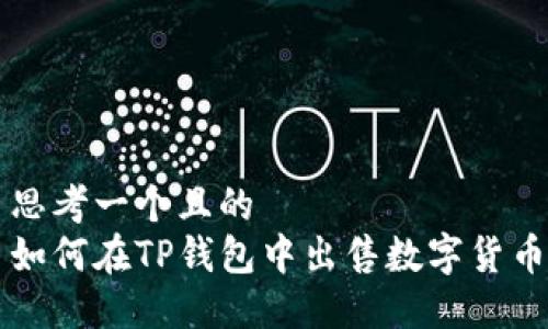 思考一个且的  
如何在TP钱包中出售数字货币