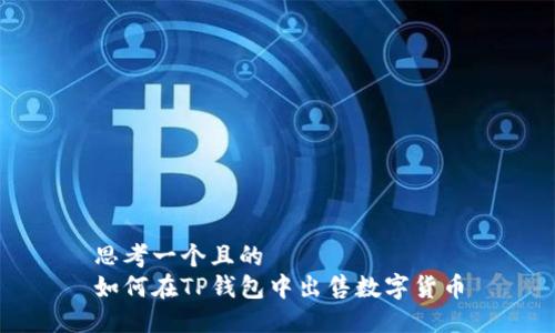 思考一个且的  
如何在TP钱包中出售数字货币