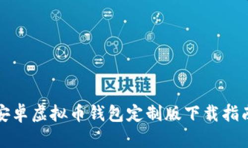 安卓虚拟币钱包定制版下载指南