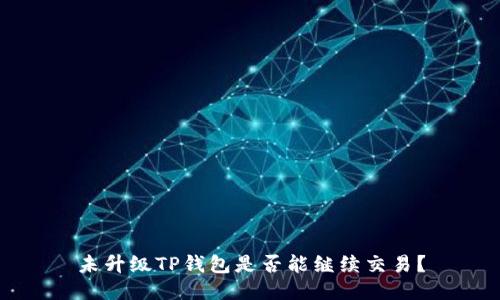 未升级TP钱包是否能继续交易？
