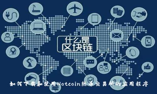 如何下载和使用Hotcoin热币交易所的应用程序